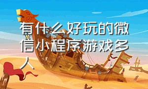 有什么好玩的微信小程序游戏多人（微信小程序里好玩的多人游戏）