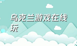 乌克兰游戏在线玩