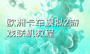 欧洲卡车模拟2游戏联机教程（欧洲卡车模拟2最新版联机教程）