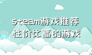 steam游戏推荐性价比高的游戏