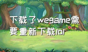 下载了wegame需要重新下载lol