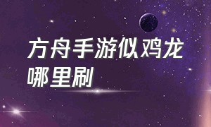 方舟手游似鸡龙哪里刷（方舟手游似鸡龙必刷点）