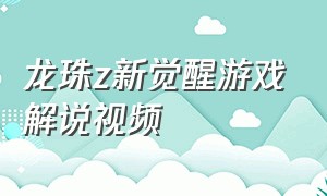 龙珠z新觉醒游戏解说视频（龙珠z完整版解说合集）