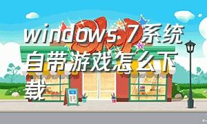 windows 7系统自带游戏怎么下载
