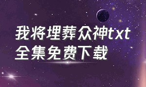 我将埋葬众神txt全集免费下载