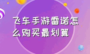 飞车手游雷诺怎么购买最划算