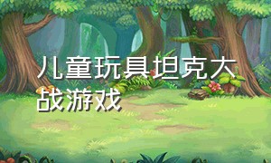 儿童玩具坦克大战游戏（坦克大战儿童版玩具直播）