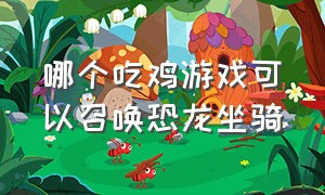 哪个吃鸡游戏可以召唤恐龙坐骑