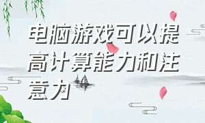 电脑游戏可以提高计算能力和注意力