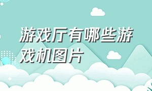 游戏厅有哪些游戏机图片