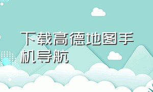 下载高德地图手机导航