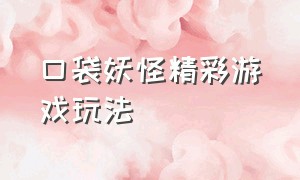 口袋妖怪精彩游戏玩法（口袋妖怪游戏步骤攻略）