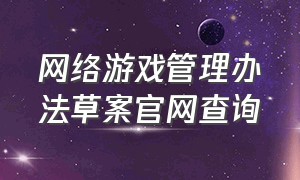 网络游戏管理办法草案官网查询