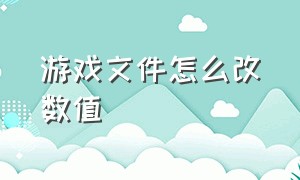 游戏文件怎么改数值