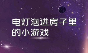 电灯泡进房子里的小游戏（灯泡往房子里走的游戏）