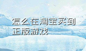 怎么在淘宝买到正版游戏