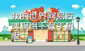 我的世界网易匠魂模组下载手机版（我的世界网易版官方下载）