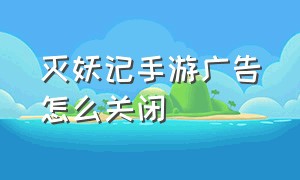 灭妖记手游广告怎么关闭