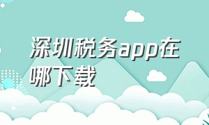 深圳税务app在哪下载