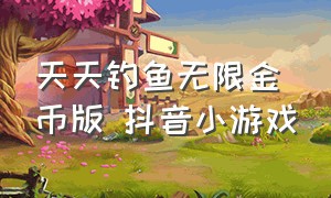 天天钓鱼无限金币版 抖音小游戏