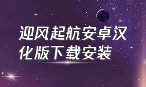 迎风起航安卓汉化版下载安装（孤帆远航安卓中文版下载）