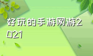 好玩的手游网游2021（好玩的手游网游2021排行榜）