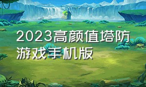 2023高颜值塔防游戏手机版（塔防游戏手机版排行榜2003）