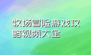 牧场冒险游戏攻略视频大全