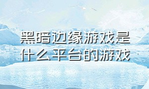 黑暗边缘游戏是什么平台的游戏