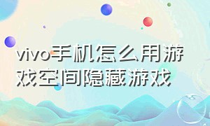 vivo手机怎么用游戏空间隐藏游戏（vivo手机隐藏游戏在设置里有吗）