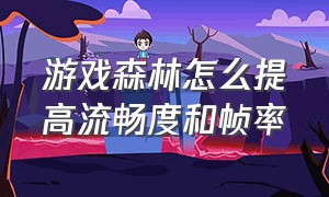 游戏森林怎么提高流畅度和帧率（森林游戏卡顿严重解决方法）