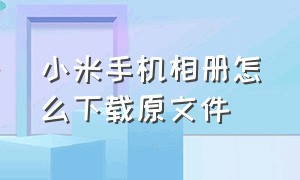 小米手机相册怎么下载原文件