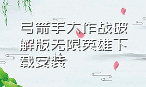 弓箭手大作战破解版无限英雄下载安装（弓箭手大作战无限钻石版下载安装）