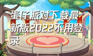 蛋仔派对下载最新版2022不用登录（蛋仔派对下载正版）