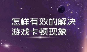 怎样有效的解决游戏卡顿现象