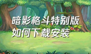 暗影格斗特别版如何下载安装