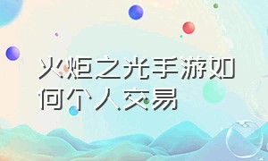 火炬之光手游如何个人交易（火炬之光手游怎么搬砖换现金）