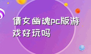 倩女幽魂pc版游戏好玩吗（倩女幽魂游戏单机版怎么样）