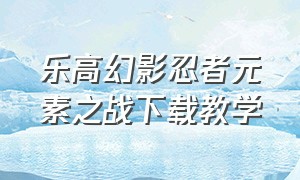 乐高幻影忍者元素之战下载教学