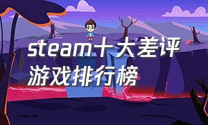 steam十大差评游戏排行榜（steam十大最不值得购买游戏）