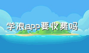 学浪app要收费吗