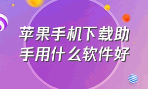 苹果手机下载助手用什么软件好（iphone 手机怎么下载苹果助手）