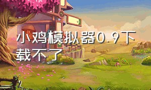 小鸡模拟器0.9下载不了