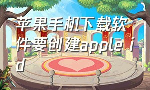 苹果手机下载软件要创建apple id