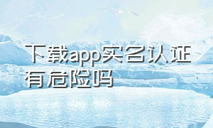 下载app实名认证有危险吗