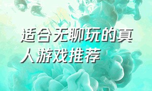 适合无聊玩的真人游戏推荐（适合无聊呆在家玩的真人版游戏）