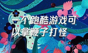 一个跑酷游戏可以拿鞭子打怪