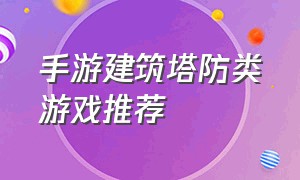 手游建筑塔防类游戏推荐（超高自由度的塔防游戏手游推荐）