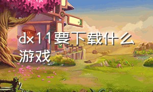 dx11要下载什么游戏