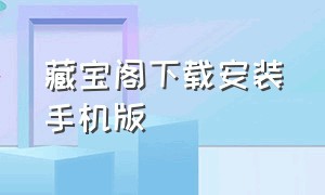 藏宝阁下载安装手机版（安卓藏宝阁app下载）